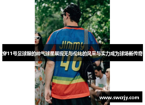 穿11号足球服的帅气球星展现无与伦比的风采与实力成为球场新传奇