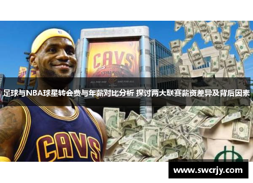 足球与NBA球星转会费与年薪对比分析 探讨两大联赛薪资差异及背后因素